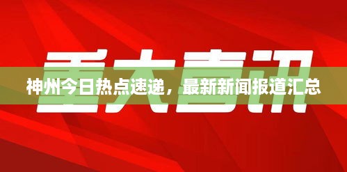神州今日熱點(diǎn)速遞，最新新聞報(bào)道匯總