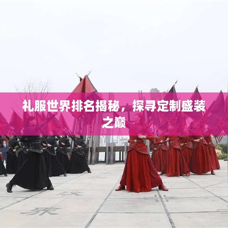 禮服世界排名揭秘，探尋定制盛裝之巔