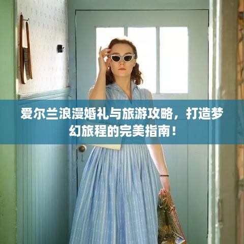 愛爾蘭浪漫婚禮與旅游攻略，打造夢幻旅程的完美指南！