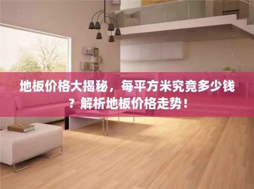 地板價格大揭秘，每平方米究竟多少錢？解析地板價格走勢！
