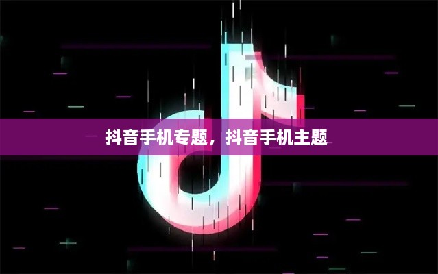 抖音手機(jī)專題，抖音手機(jī)主題 