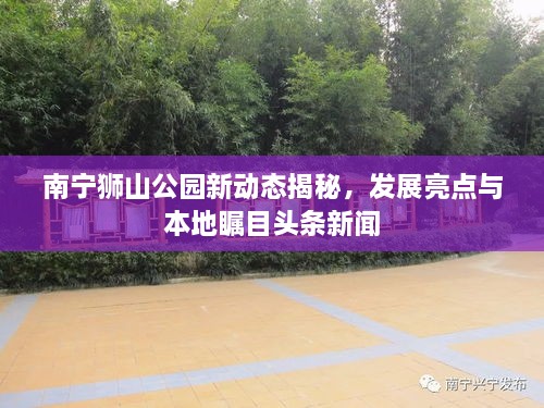 南寧獅山公園新動(dòng)態(tài)揭秘，發(fā)展亮點(diǎn)與本地矚目頭條新聞
