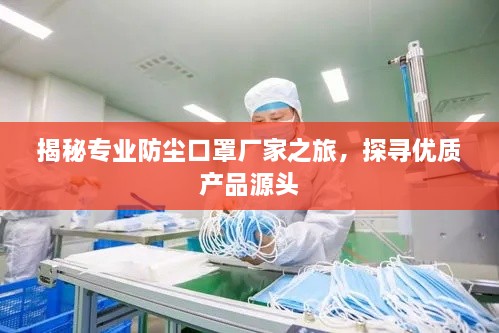 揭秘專業(yè)防塵口罩廠家之旅，探尋優(yōu)質(zhì)產(chǎn)品源頭