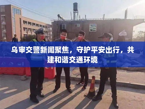 烏審交警新聞聚焦，守護平安出行，共建和諧交通環(huán)境