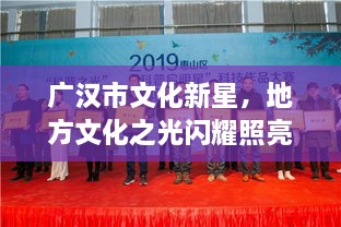 廣漢市文化新星，地方文化之光閃耀照亮未來