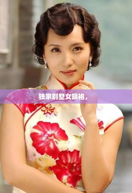 獨(dú)家別墅女旗袍， 