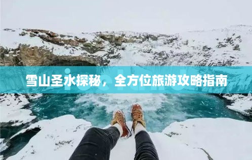 雪山圣水探秘，全方位旅游攻略指南