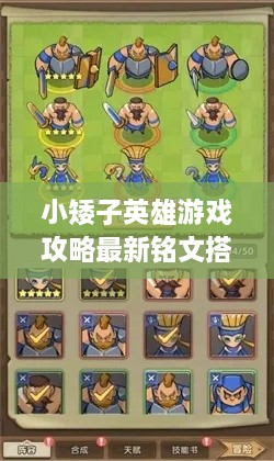 小矮子英雄游戲攻略最新銘文搭配技巧，輕松提升實(shí)力掌握核心玩法