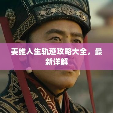 姜維人生軌跡攻略大全，最新詳解