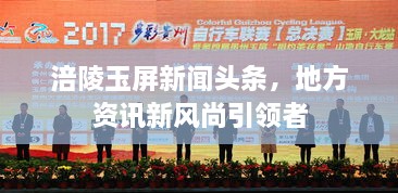 涪陵玉屏新聞?lì)^條，地方資訊新風(fēng)尚引領(lǐng)者
