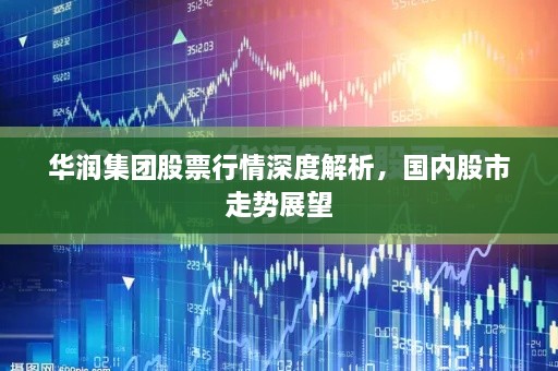 華潤集團(tuán)股票行情深度解析，國內(nèi)股市走勢展望