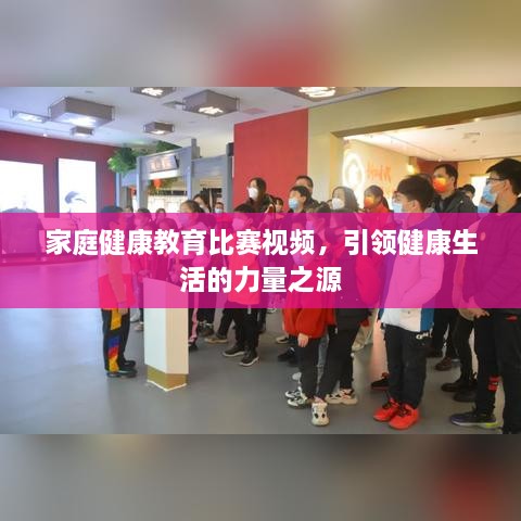 家庭健康教育比賽視頻，引領(lǐng)健康生活的力量之源