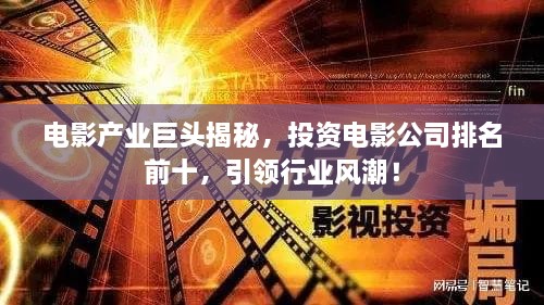 電影產(chǎn)業(yè)巨頭揭秘，投資電影公司排名前十，引領(lǐng)行業(yè)風(fēng)潮！