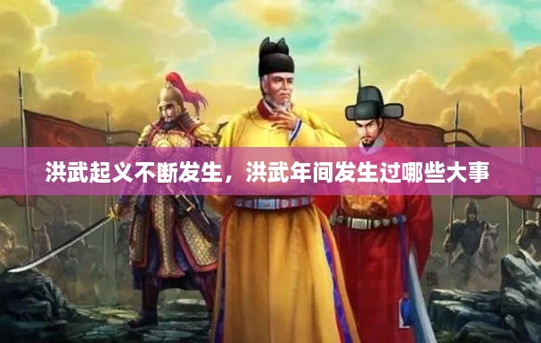 洪武起義不斷發(fā)生，洪武年間發(fā)生過(guò)哪些大事 