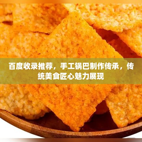 百度收錄推薦，手工鍋巴制作傳承，傳統(tǒng)美食匠心魅力展現(xiàn)