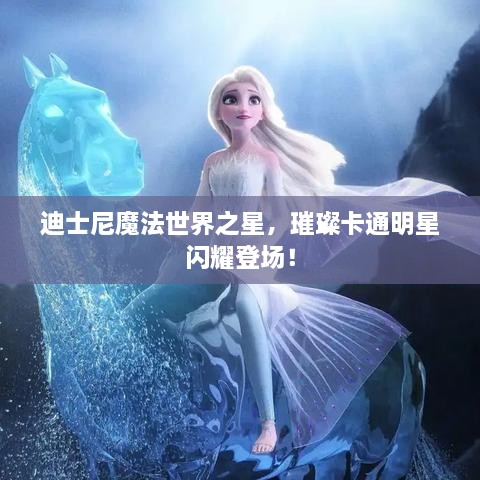 迪士尼魔法世界之星，璀璨卡通明星閃耀登場(chǎng)！