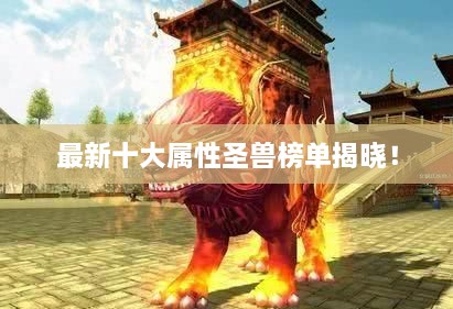 最新十大屬性圣獸榜單揭曉！