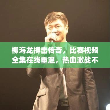 柳海龍搏擊傳奇，比賽視頻全集在線重溫，熱血激戰(zhàn)不容錯(cuò)過(guò)！
