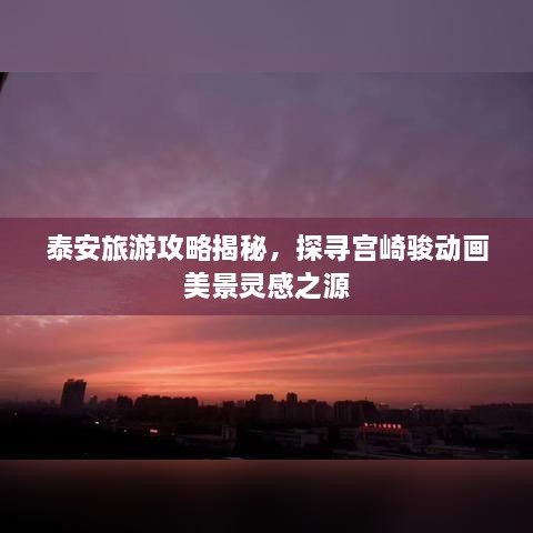泰安旅游攻略揭秘，探尋宮崎駿動(dòng)畫(huà)美景靈感之源