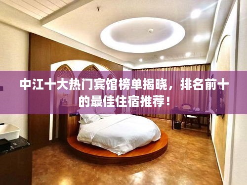 中江十大熱門賓館榜單揭曉，排名前十的最佳住宿推薦！