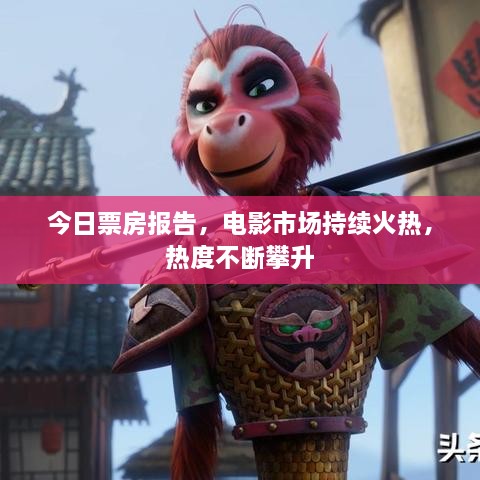 今日票房報(bào)告，電影市場(chǎng)持續(xù)火熱，熱度不斷攀升