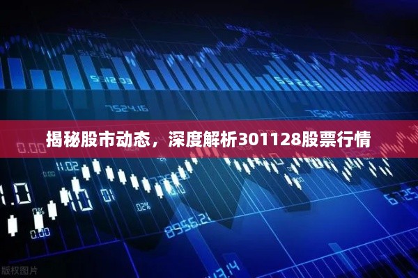 揭秘股市動態(tài)，深度解析301128股票行情