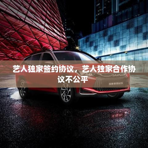 藝人獨(dú)家簽約協(xié)議，藝人獨(dú)家合作協(xié)議不公平 