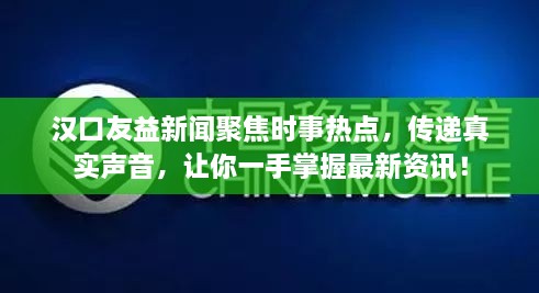 漢口友益新聞聚焦時(shí)事熱點(diǎn)，傳遞真實(shí)聲音，讓你一手掌握最新資訊！
