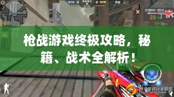 槍?xiě)?zhàn)游戲終極攻略，秘籍、戰(zhàn)術(shù)全解析！