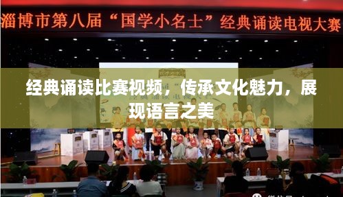 經(jīng)典誦讀比賽視頻，傳承文化魅力，展現(xiàn)語(yǔ)言之美