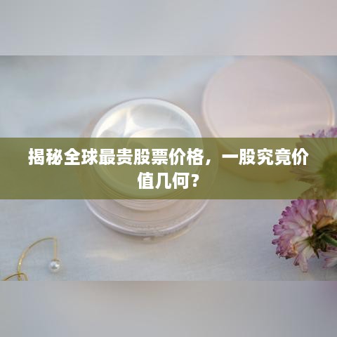 揭秘全球最貴股票價格，一股究竟價值幾何？