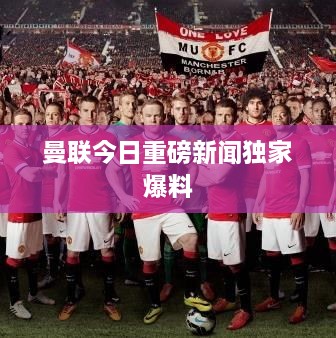 曼聯今日重磅新聞獨家爆料