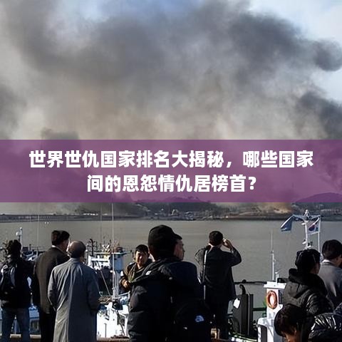 世界世仇國家排名大揭秘，哪些國家間的恩怨情仇居榜首？