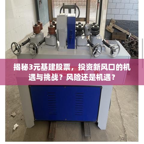 揭秘3元基建股票，投資新風口的機遇與挑戰(zhàn)？風險還是機遇？