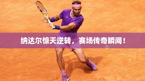 納達(dá)爾驚天逆轉(zhuǎn)，賽場傳奇瞬間！