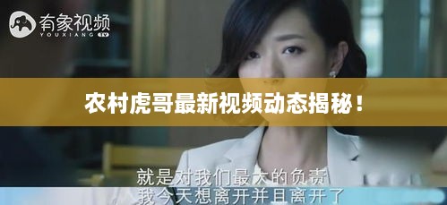 農(nóng)村虎哥最新視頻動(dòng)態(tài)揭秘！