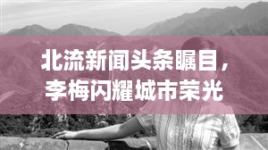北流新聞頭條矚目，李梅閃耀城市榮光