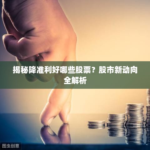 揭秘降準(zhǔn)利好哪些股票？股市新動向全解析