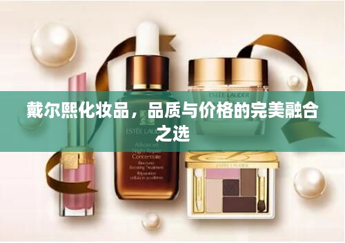 戴爾熙化妝品，品質(zhì)與價格的完美融合之選