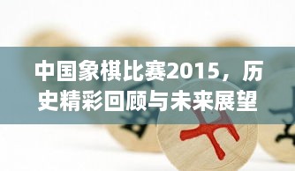 中國(guó)象棋比賽2015，歷史精彩回顧與未來(lái)展望