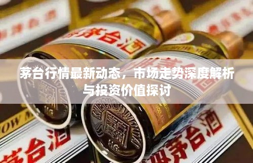 茅臺(tái)行情最新動(dòng)態(tài)，市場(chǎng)走勢(shì)深度解析與投資價(jià)值探討