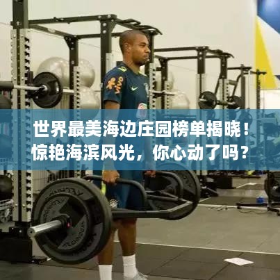 世界最美海邊莊園榜單揭曉！驚艷海濱風光，你心動了嗎？