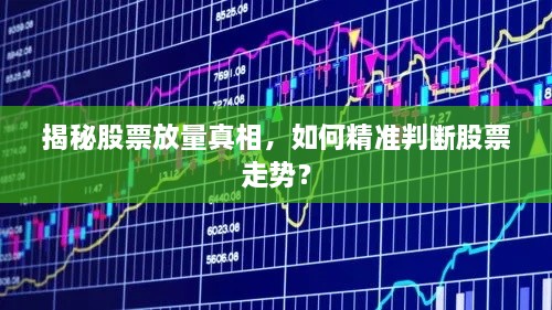 揭秘股票放量真相，如何精準判斷股票走勢？