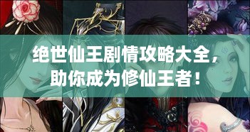 絕世仙王劇情攻略大全，助你成為修仙王者！