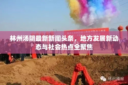 林州湯陰最新新聞頭條，地方發(fā)展新動態(tài)與社會熱點全聚焦