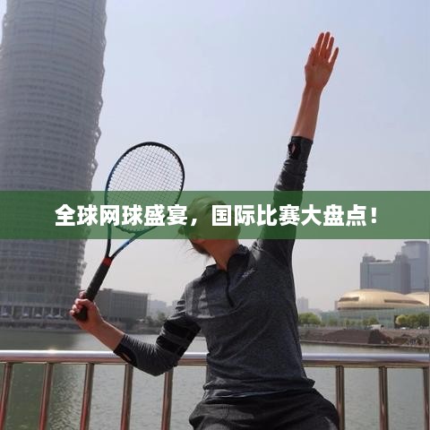 全球網(wǎng)球盛宴，國際比賽大盤點(diǎn)！