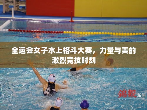 全運會女子水上格斗大賽，力量與美的激烈競技時刻