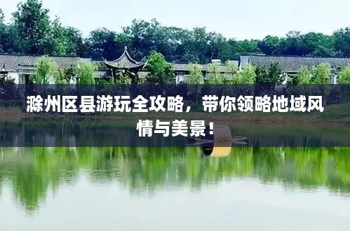 滁州區(qū)縣游玩全攻略，帶你領(lǐng)略地域風(fēng)情與美景！