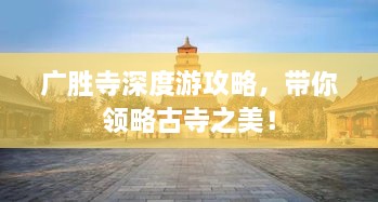 廣勝寺深度游攻略，帶你領(lǐng)略古寺之美！