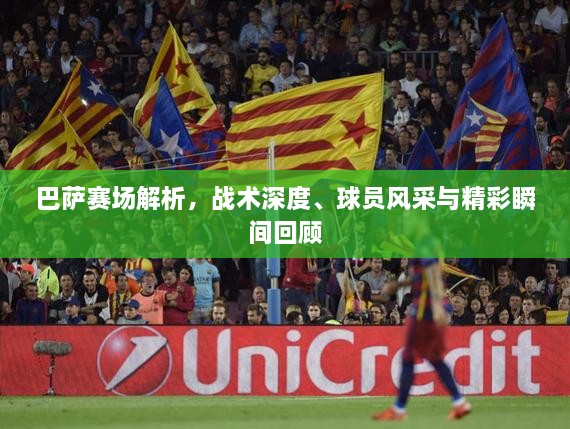 巴薩賽場(chǎng)解析，戰(zhàn)術(shù)深度、球員風(fēng)采與精彩瞬間回顧